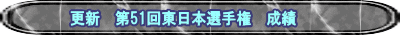 更新　第51回東日本選手権　成績
